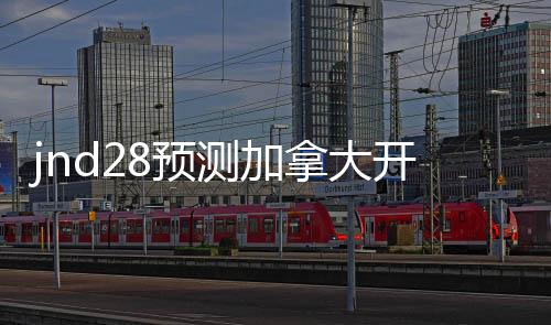 jnd28预测加拿大开奖官网（加拿大cp28预测开奖）