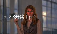 pc2.8开奖（pc28开奖官网历史）
